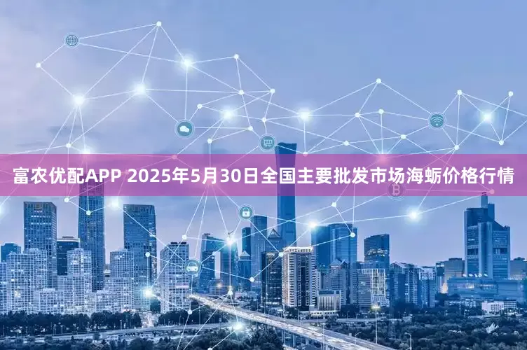 富农优配APP 2025年5月30日全国主要批发市场海蛎价格行情