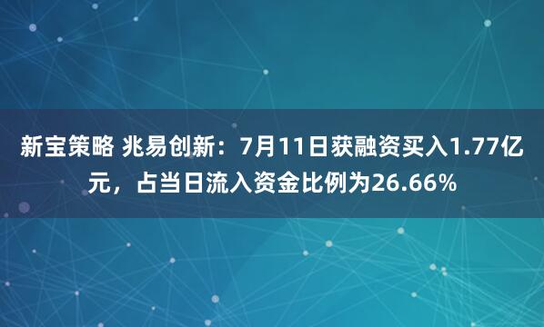 新宝策略 兆易创新：7月11日获融资买入1.77亿元，占当日流入资金比例为26.66%