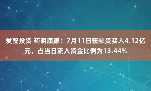 爱配投资 药明康德：7月11日获融资买入4.12亿元，占当日流入资金比例为13.44%