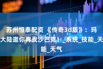 苏州恒泰配资 《传奇3d版》：玛法大陆邀你再战沙巴克！_系统_技能_天气