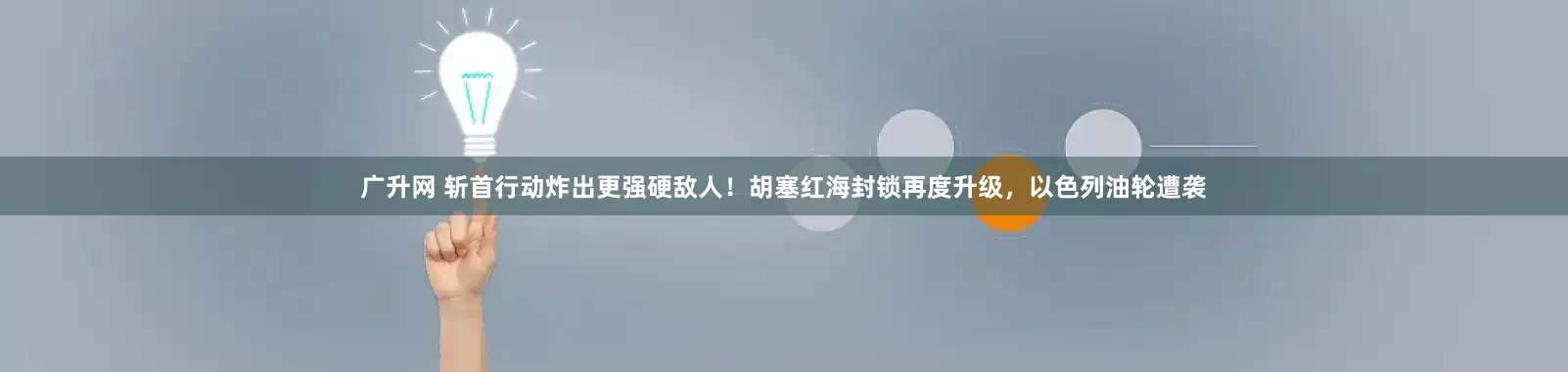 广升网 斩首行动炸出更强硬敌人！胡塞红海封锁再度升级，以色列油轮遭袭