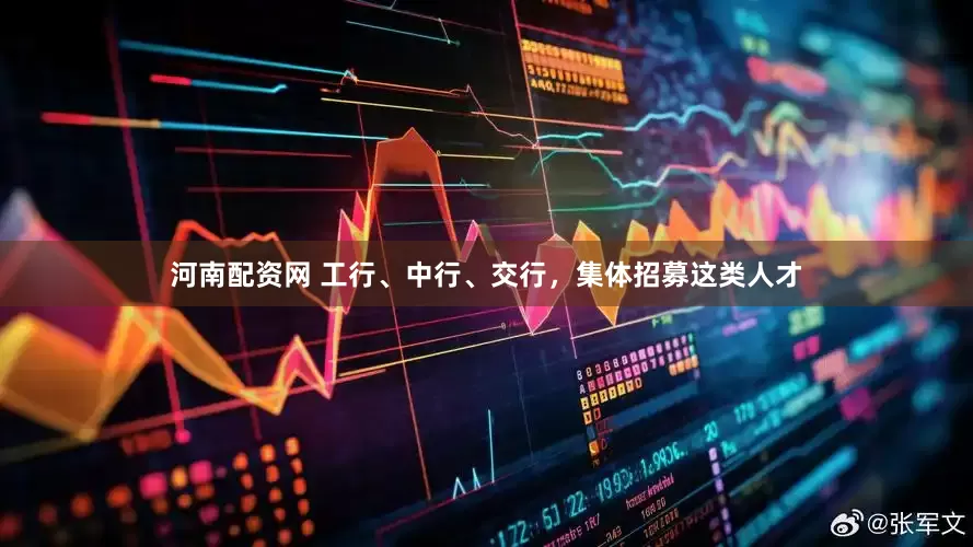 河南配资网 工行、中行、交行，集体招募这类人才